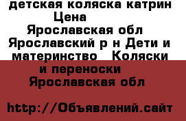 детская коляска катрин › Цена ­ 4 000 - Ярославская обл., Ярославский р-н Дети и материнство » Коляски и переноски   . Ярославская обл.